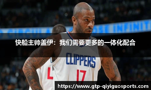 快船主帅盖伊:我们需要更多的一体化配合