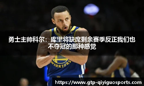 勇士主帅科尔:库里将缺席剩余赛季反正我们也不夺冠的那种感觉