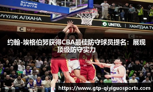 约翰-埃格伯努获得CBA最佳防守球员提名:展现顶级防守实力