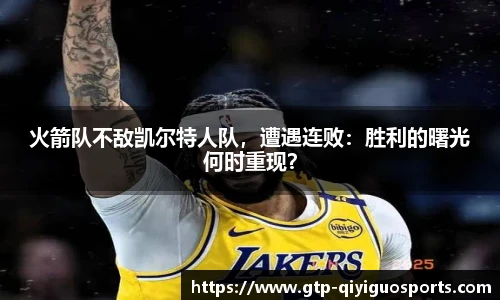 火箭队不敌凯尔特人队,遭遇连败:胜利的曙光何时重现?