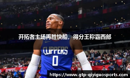 开拓者主场再胜快船,得分王称霸西部