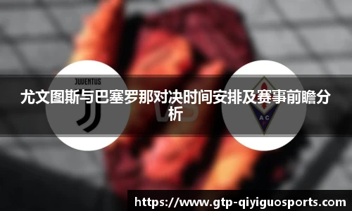 尤文图斯与巴塞罗那对决时间安排及赛事前瞻分析