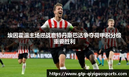 埃因霍温主场迎战鹿特丹斯巴达争夺荷甲积分榜重要胜利