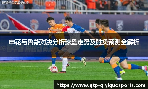 申花与鲁能对决分析球盘走势及胜负预测全解析
