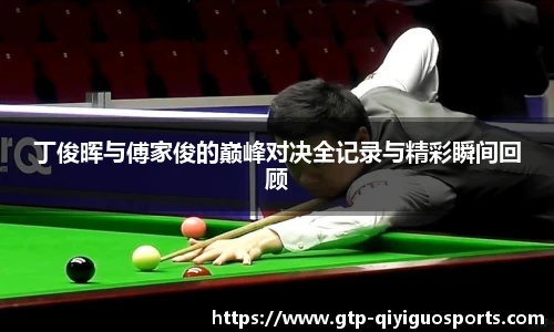 丁俊晖与傅家俊的巅峰对决全记录与精彩瞬间回顾